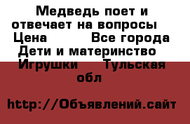 Медведь поет и отвечает на вопросы  › Цена ­ 600 - Все города Дети и материнство » Игрушки   . Тульская обл.